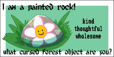 I am a painted rock! Kind, thoughtful, wholesome. What cursed forest object are you?