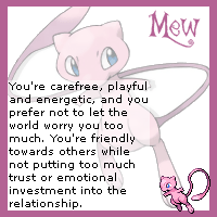 Mew! You're carefree, playful and energetic, and you prefer not to let the world worry you too much. You're friendly towards others while not putting too much trust or emotional investment into the relationship.